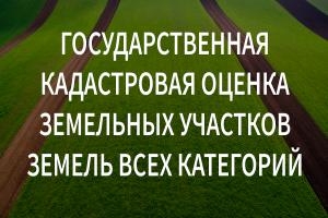 ГОСУДАРСТВЕННАЯ КАДАСТРОВАЯ ОЦЕНКА ЗЕМЕЛЬНЫХ УЧАСТКОВ ЗЕМЕЛЬ ВСЕХ КАТЕГОРИЙ